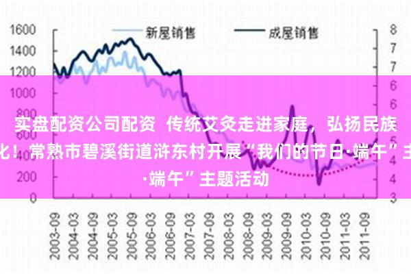 实盘配资公司配资  传统艾灸走进家庭，弘扬民族传统文化！常熟市碧溪街道浒东村开展“我们的节日·端午”主题活动