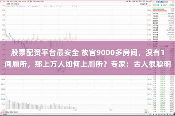 股票配资平台最安全 故宫9000多房间，没有1间厕所，那上万人如何上厕所？专家：古人很聪明