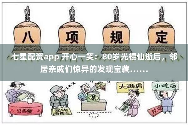 七星配资app 开心一笑：80岁光棍仙逝后，邻居亲戚们惊异的发现宝藏……