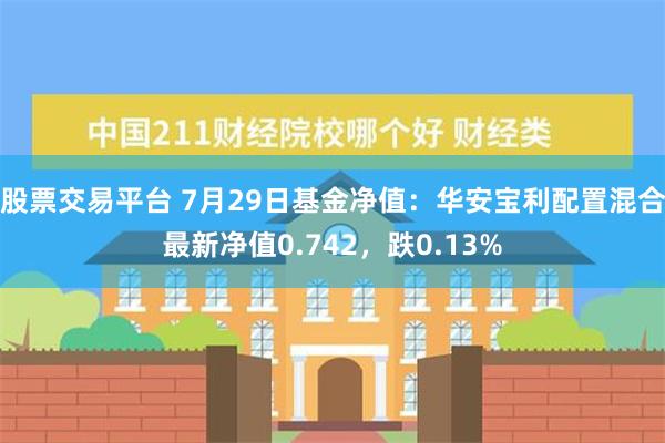 股票交易平台 7月29日基金净值：华安宝利配置混合最新净值0.742，跌0.13%