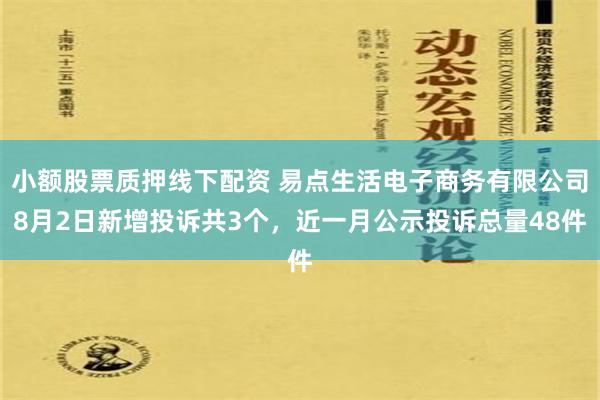 小额股票质押线下配资 易点生活电子商务有限公司8月2日新增投诉共3个，近一月公示投诉总量48件