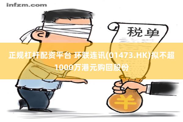 正规杠杆配资平台 环联连讯(01473.HK)拟不超1000万港元购回股份