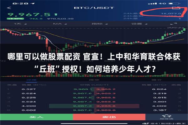 哪里可以做股票配资 官宣！上中和华育联合体获“丘班”授权！如何培养少年人才？