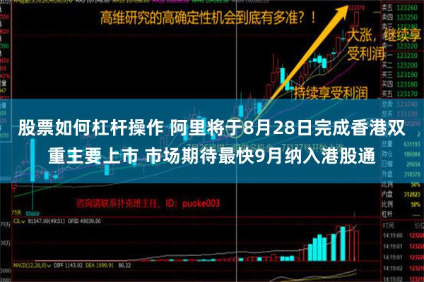 股票如何杠杆操作 阿里将于8月28日完成香港双重主要上市 市场期待最快9月纳入港股通