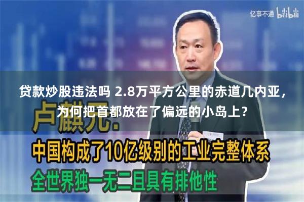 贷款炒股违法吗 2.8万平方公里的赤道几内亚，为何把首都放在了偏远的小岛上？