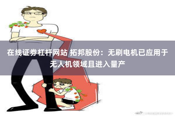 在线证劵杠杆网站 拓邦股份：无刷电机已应用于无人机领域且进入量产