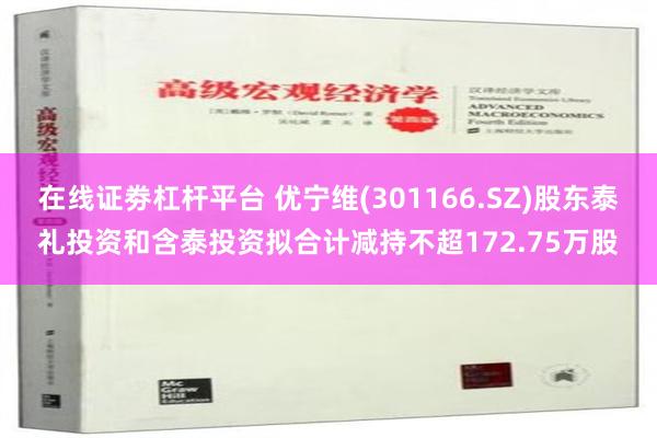 在线证劵杠杆平台 优宁维(301166.SZ)股东泰礼投资和含泰投资拟合计减持不超172.75万股