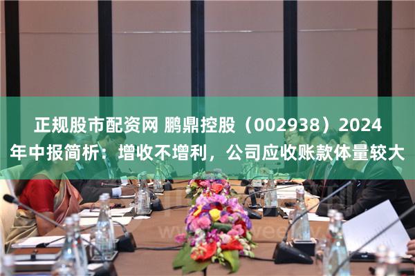 正规股市配资网 鹏鼎控股（002938）2024年中报简析：增收不增利，公司应收账款体量较大