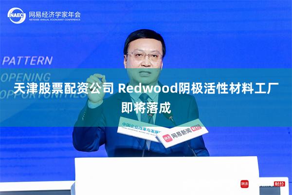 天津股票配资公司 Redwood阴极活性材料工厂即将落成