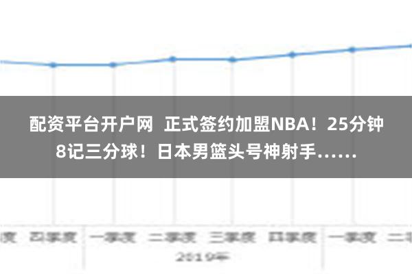 配资平台开户网  正式签约加盟NBA！25分钟8记三分球！日本男篮头号神射手……