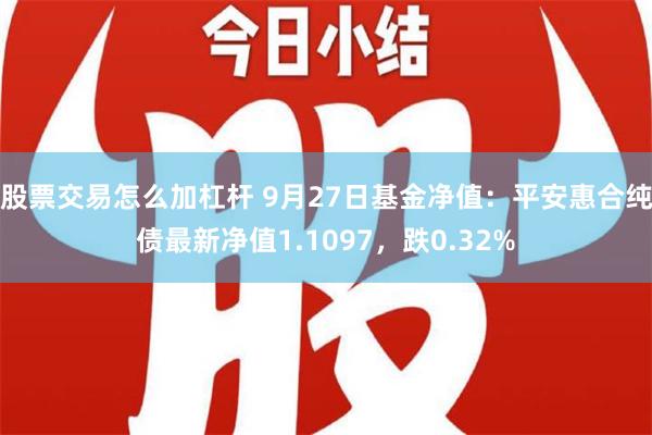 股票交易怎么加杠杆 9月27日基金净值：平安惠合纯债最新净值1.1097，跌0.32%