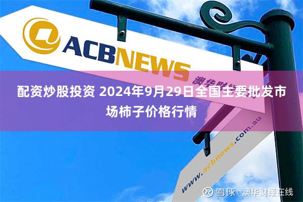 配资炒股投资 2024年9月29日全国主要批发市场柿子价格行情