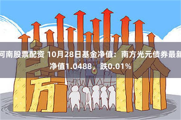 河南股票配资 10月28日基金净值：南方光元债券最新净值1.0488，跌0.01%