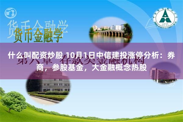 什么叫配资炒股 10月1日中信建投涨停分析：券商，参股基金，大金融概念热股