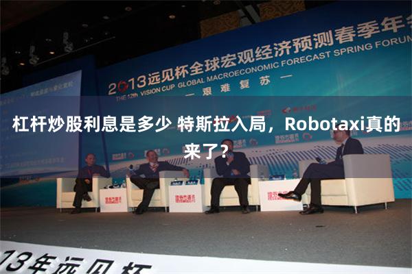 杠杆炒股利息是多少 特斯拉入局，Robotaxi真的来了？