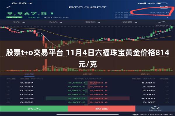 股票t+o交易平台 11月4日六福珠宝黄金价格814元/克