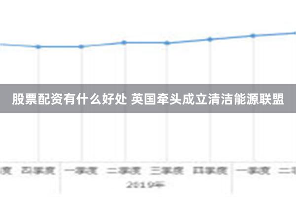 股票配资有什么好处 英国牵头成立清洁能源联盟