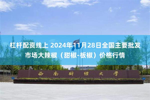 杠杆配资线上 2024年11月28日全国主要批发市场大辣椒（甜椒-板椒）价格行情