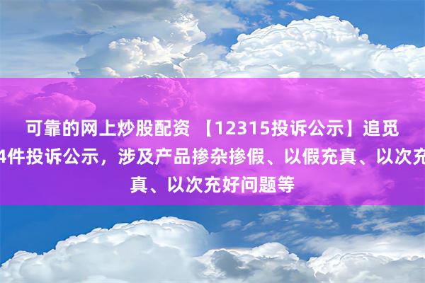 可靠的网上炒股配资 【12315投诉公示】追觅科技新增4件投诉公示，涉及产品掺杂掺假、以假充真、以次充好问题等