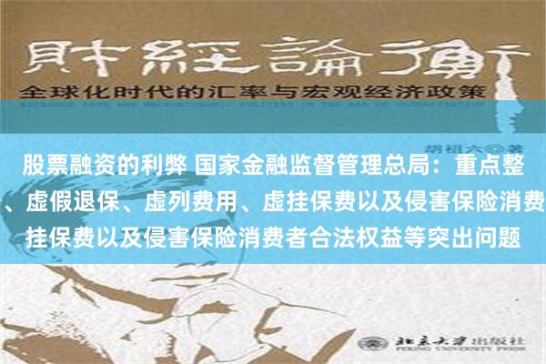 股票融资的利弊 国家金融监督管理总局：重点整治虚假承保、虚假理赔、虚假退保、虚列费用、虚挂保费以及侵害保险消费者合法权益等突出问题