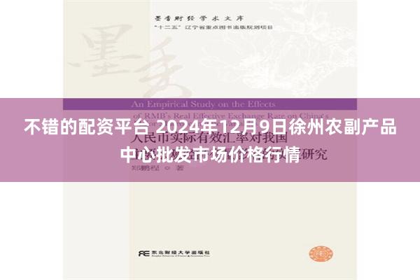 不错的配资平台 2024年12月9日徐州农副产品中心批发市场价格行情