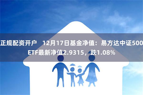 正规配资开户   12月17日基金净值：易方达中证500ETF最新净值2.9315，跌1.08%