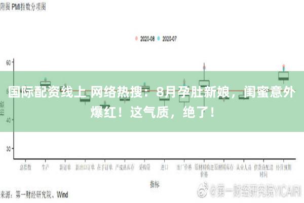 国际配资线上 网络热搜：8月孕肚新娘，闺蜜意外爆红！这气质，绝了！