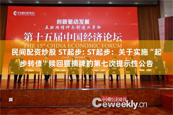 民间配资炒股 ST起步: ST起步：关于实施“起步转债”赎回暨摘牌的第七次提示性公告