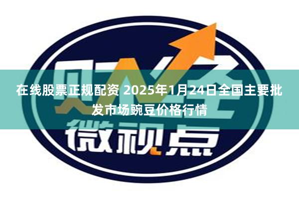 在线股票正规配资 2025年1月24日全国主要批发市场豌豆价格行情