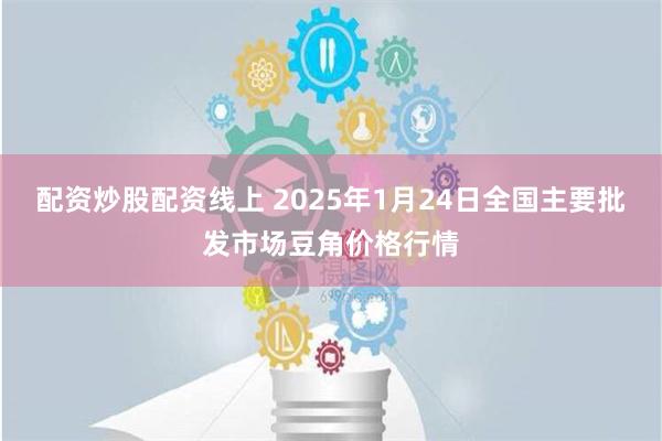 配资炒股配资线上 2025年1月24日全国主要批发市场豆角价格行情