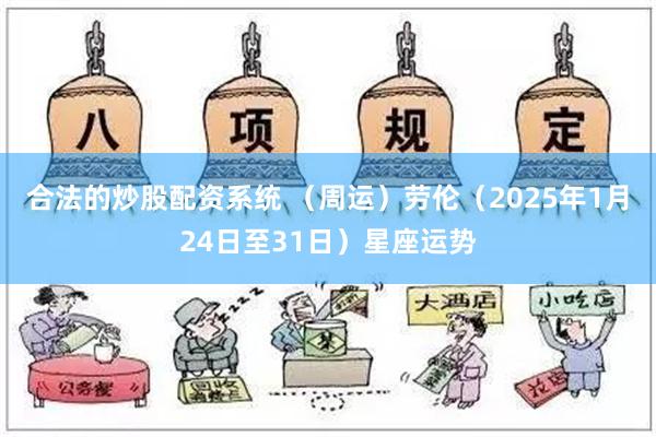 合法的炒股配资系统 （周运）劳伦（2025年1月24日至31日）星座运势