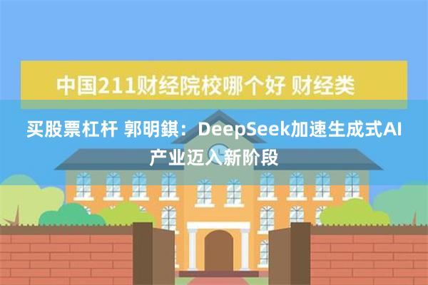 买股票杠杆 郭明錤：DeepSeek加速生成式AI产业迈入新阶段