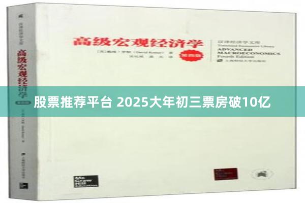 股票推荐平台 2025大年初三票房破10亿