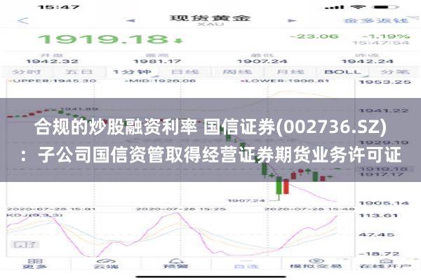 合规的炒股融资利率 国信证券(002736.SZ)：子公司国信资管取得经营证券期货业务许可证