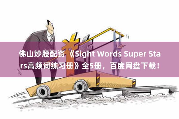 佛山炒股配资 《Sight Words Super Stars高频词练习册》全5册，百度网盘下载！