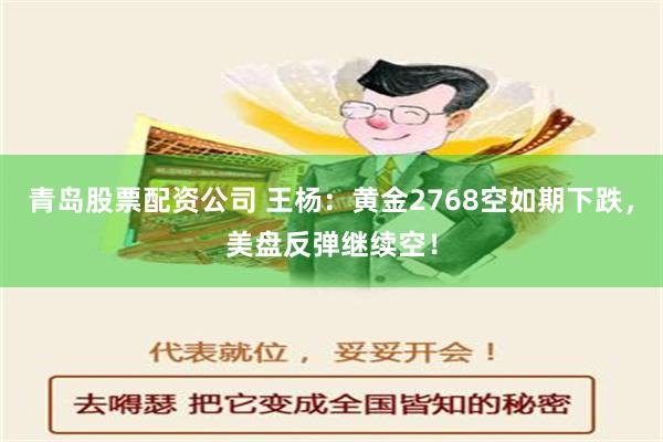 青岛股票配资公司 王杨：黄金2768空如期下跌，美盘反弹继续空！